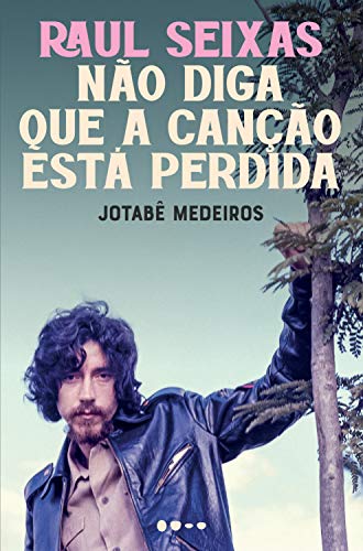 Raul Seixas: Não Diga Que a Canção Está Perdida - Jotabê Medeiros (Livro novo)